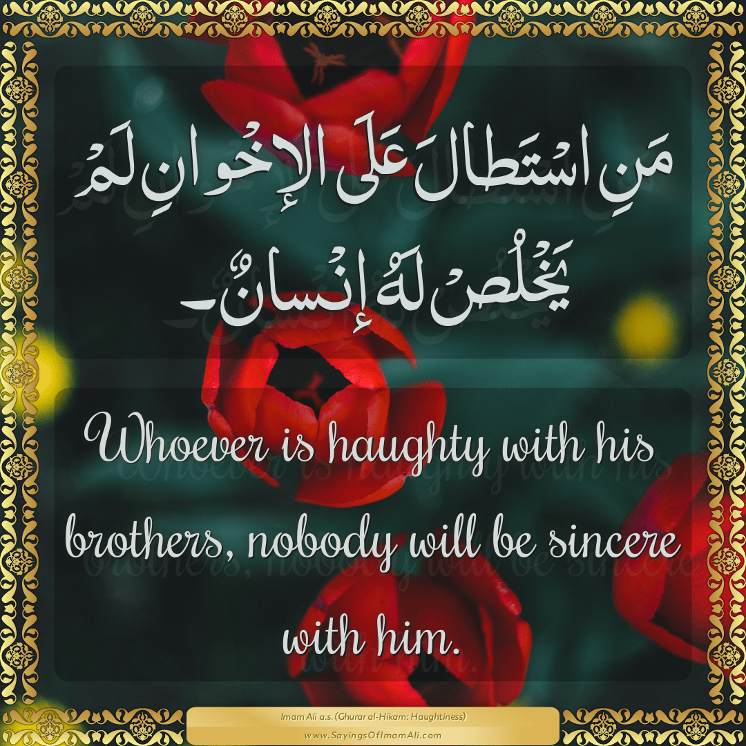 Whoever is haughty with his brothers, nobody will be sincere with him.